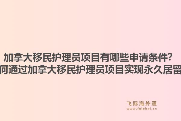 加拿大移民護(hù)理員項(xiàng)目有哪些申請(qǐng)條件？如何通過加拿大移民護(hù)理員項(xiàng)目實(shí)現(xiàn)永久居留？1.jpg