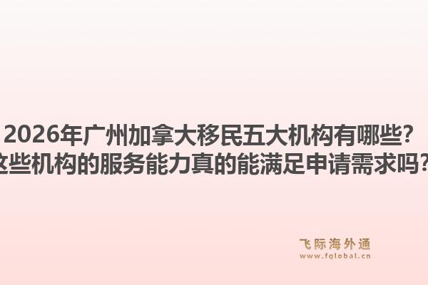2026年廣州加拿大移民五大機(jī)構(gòu)有哪些？這些機(jī)構(gòu)的服務(wù)能力真的能滿足申請(qǐng)需求嗎？