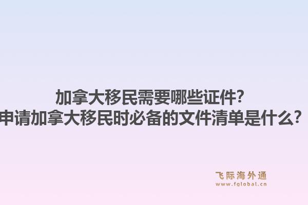 加拿大移民需要哪些證件？申請(qǐng)加拿大移民時(shí)必備的文件清單是什么？1.jpg