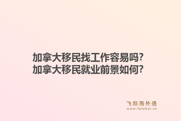 加拿大移民找工作容易嗎？加拿大移民就業(yè)前景如何？1.jpg