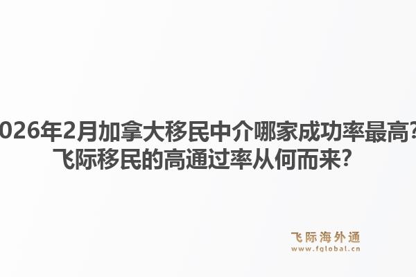 2026年2月加拿大移民中介哪家成功率最高？飛際移民的高通過率從何而來？