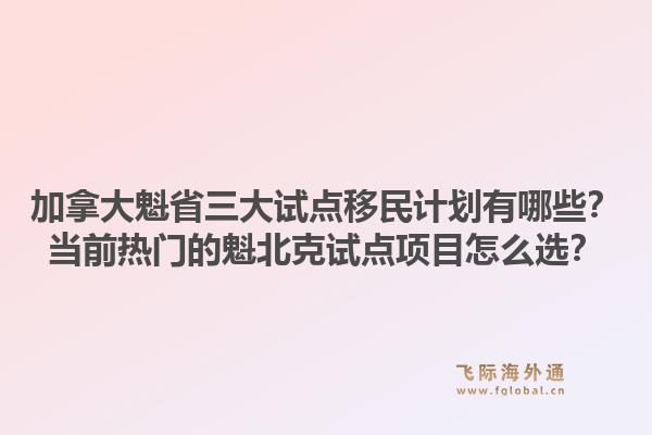 加拿大魁省三大試點移民計劃有哪些？當前熱門的魁北克試點項目怎么選？1.jpg