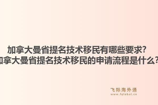 加拿大曼省提名技術(shù)移民有哪些要求？加拿大曼省提名技術(shù)移民的申請(qǐng)流程是什么？1.jpg