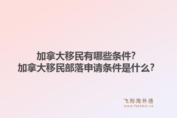 加拿大移民有哪些條件？加拿大移民部落申請條件是什么？1.jpg