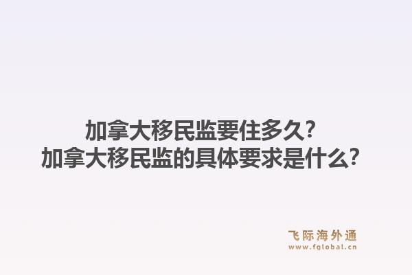 加拿大移民監(jiān)要住多久？加拿大移民監(jiān)的具體要求是什么？1.jpg
