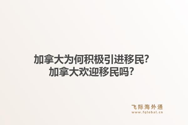 加拿大為何積極引進移民？加拿大歡迎移民嗎？1.jpg