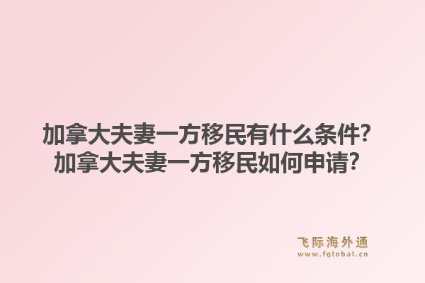 加拿大夫妻一方移民有什么條件？加拿大夫妻一方移民如何申請(qǐng)？1.jpg