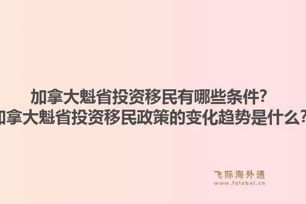 加拿大魁省投資移民有哪些條件？加拿大魁省投資移民政策的變化趨勢(shì)是什么？1.jpg