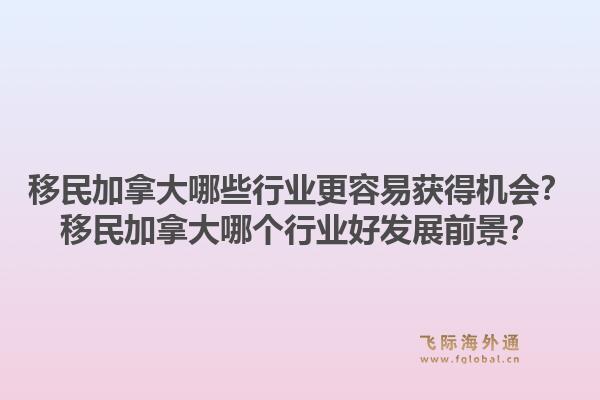 移民加拿大哪些行業(yè)更容易獲得機(jī)會(huì)？移民加拿大哪個(gè)行業(yè)好發(fā)展前景？1.jpg