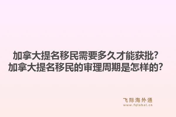 加拿大提名移民需要多久才能獲批？加拿大提名移民的審理周期是怎樣的？1.jpg