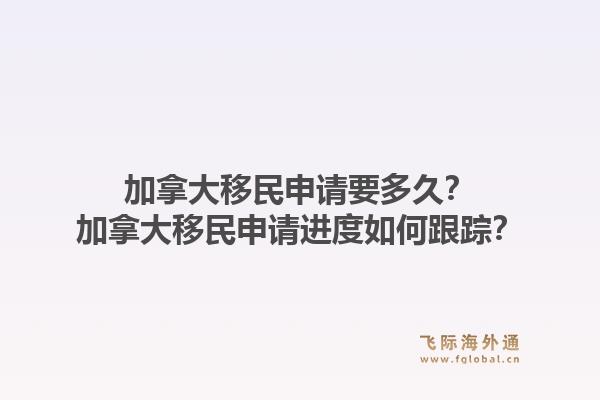 加拿大移民申請要多久？加拿大移民申請進度如何跟蹤？1.jpg
