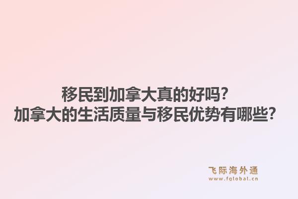 移民到加拿大真的好嗎？加拿大的生活質量與移民優(yōu)勢有哪些？1.jpg