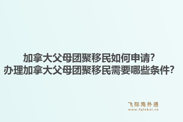 加拿大父母團聚移民如何申請？辦理加拿大父母團聚移民需要哪些條件？1.jpg