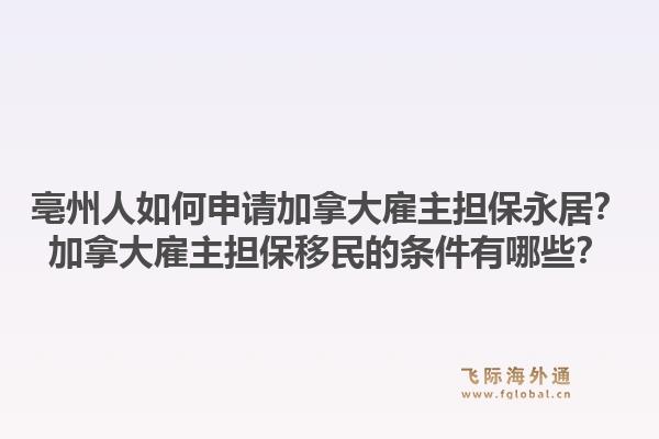 亳州人如何申請加拿大雇主擔保永居？加拿大雇主擔保移民的條件有哪些？1.jpg