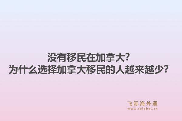 沒有移民在加拿大？為什么選擇加拿大移民的人越來越少？1.jpg