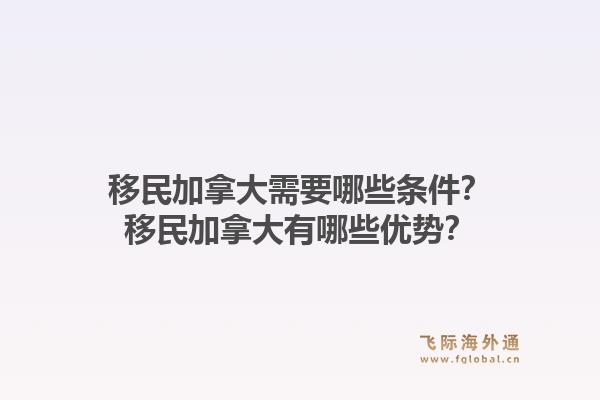 移民加拿大需要哪些條件？移民加拿大有哪些優(yōu)勢？1.jpg