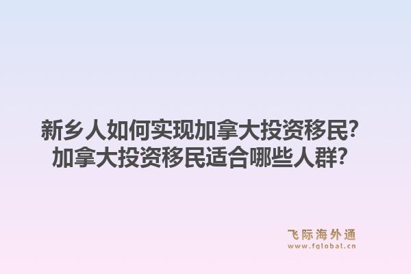 新鄉(xiāng)人如何實(shí)現(xiàn)加拿大投資移民？加拿大投資移民適合哪些人群？1.jpg