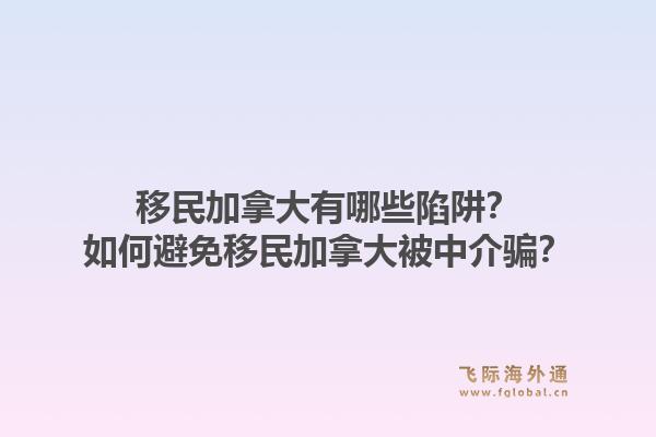 移民加拿大有哪些陷阱？如何避免移民加拿大被中介騙？1.jpg